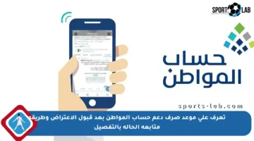 تعرف على موعد صرف دعم حساب المواطن بعد قبول الاعتراض وطريقة متابعة الحالة بالتفصيل